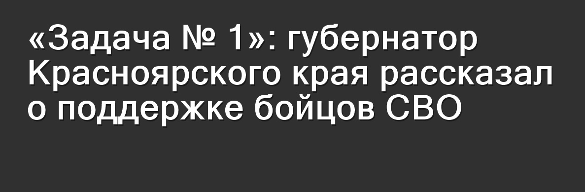 «Задача № 1»: губернатор Красноярского края рассказал о поддержке бойцов СВО.
