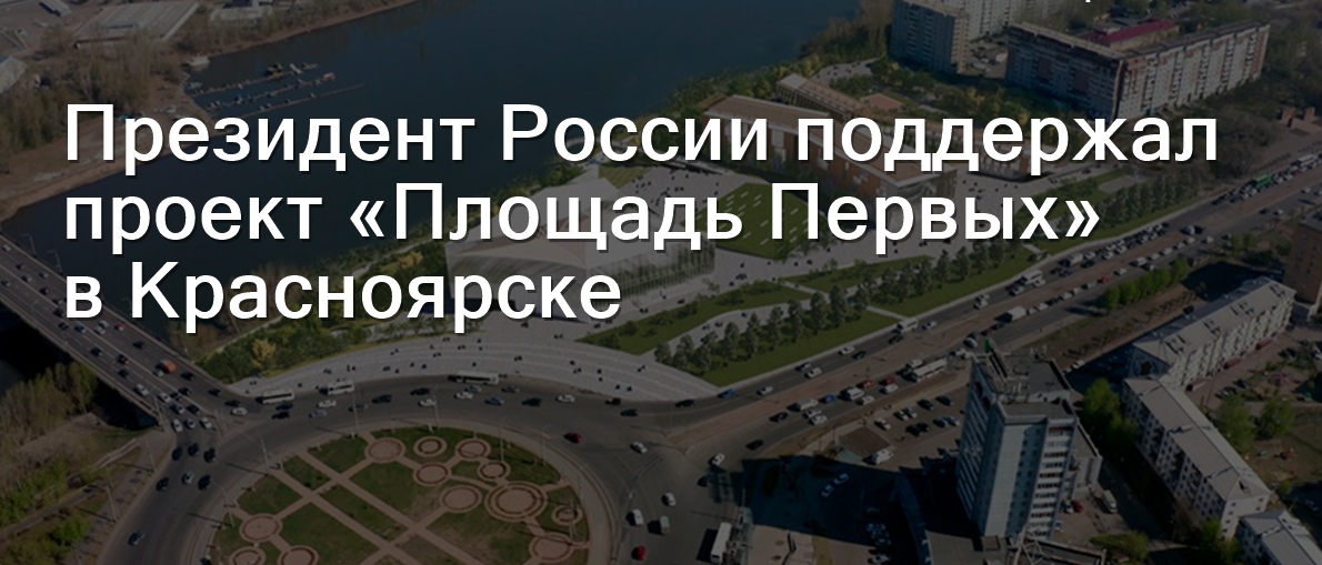 Президент России поддержал проект «Площадь Первых» в Красноярске.
